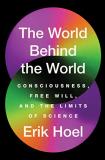Erik Hoel The World Behind The World Consciousness Free Will And The Limits Of Scien 