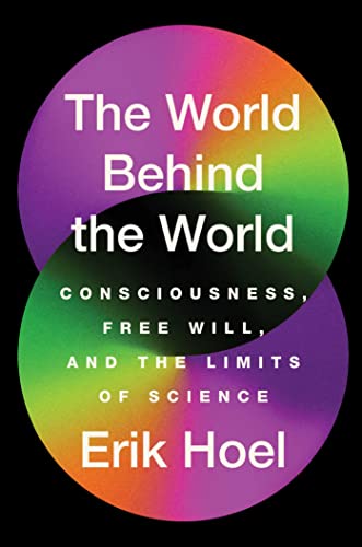 Erik Hoel The World Behind The World Consciousness Free Will And The Limits Of Scien 