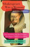 Elizabeth Winkler Shakespeare Was A Woman And Other Heresies How Doubting The Bard Became The Biggest Taboo In 