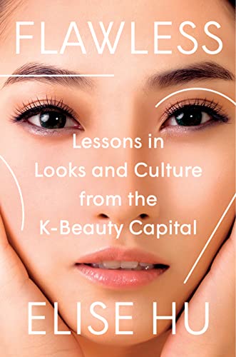 Elise Hu Flawless Lessons In Looks And Culture From The K Beauty Ca 