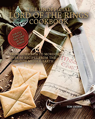 Tom Grimm The Unofficial Lord Of The Rings Cookbook From Hobbiton To Mordor Over 60 Recipes From The 