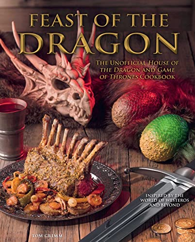 Tom Grimm Feast Of The Dragon Cookbook The Unofficial House Of The Dragon And Game Of Th 