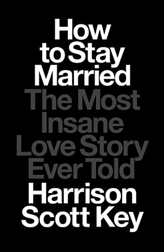 Harrison Scott Key How To Stay Married The Most Insane Love Story Ever Told 