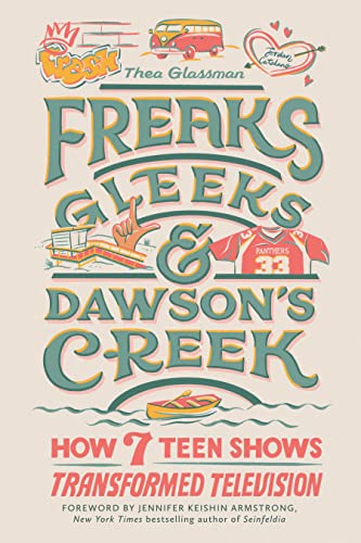 Thea Glassman/Freaks, Gleeks, and Dawson's Creek@ How Seven Teen Shows Transformed Television