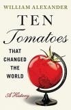 William Alexander Ten Tomatoes That Changed The World A History 