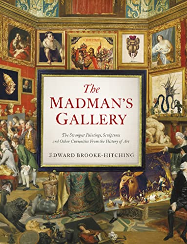 Edward Brooke-Hitching/Madman's Gallery@The Strangest Paintings, Sculptures & Other Curiosities from the History of Art