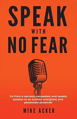 Mike Acker Speak With No Fear Go From A Nervous Nauseated And Sweaty Speaker 
