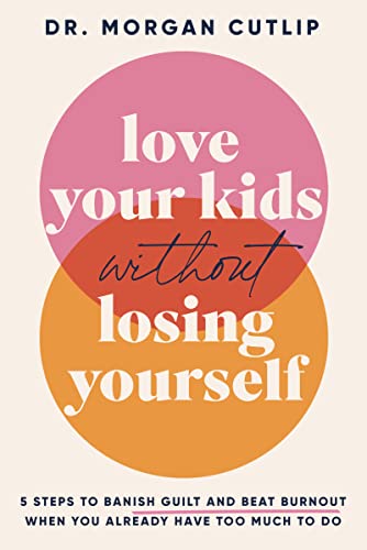 Morgan Cutlip/Love Your Kids Without Losing Yourself@ 5 Steps for Busy Moms to Banish Guilt and Finally
