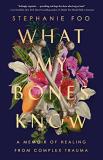 Stephanie Foo What My Bones Know A Memoir Of Healing From Complex Trauma 