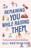 Alli Worthington Remaining You While Raising Them The Secret Art Of Confident Motherhood 