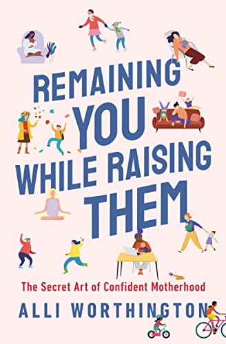 Alli Worthington Remaining You While Raising Them The Secret Art Of Confident Motherhood 