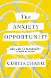 Curtis Chang The Anxiety Opportunity How Worry Is The Doorway To Your Best Self 