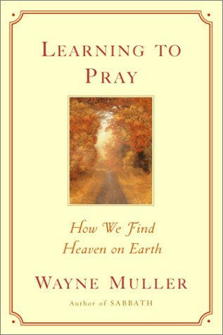 Wayne Muller/Learning To Pray: How We Find Heaven On Earth