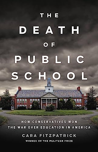 Cara Fitzpatrick The Death Of Public School How Conservatives Won The War Over Education In A 