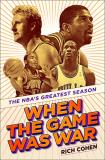Rich Cohen When The Game Was War The Nba's Greatest Season 