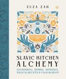 Zuza Zak Slavic Kitchen Alchemy Nourishing Herbal Remedies Magical Recipes & Fol 