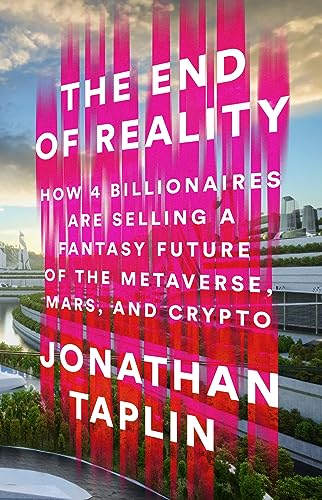 Jonathan Taplin The End Of Reality How Four Billionaires Are Selling A Fantasy Futur 