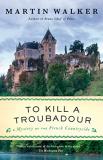 Martin Walker To Kill A Troubadour A Bruno Chief Of Police Novel 