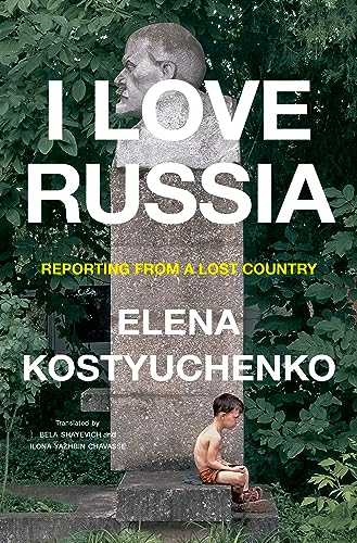 Elena Kostyuchenko I Love Russia Reporting From A Lost Country 