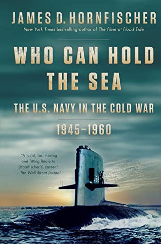 James D. Hornfischer Who Can Hold The Sea The U.S. Navy In The Cold War 1945 1960 