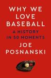 Joe Posnanski Why We Love Baseball A History In 50 Moments 