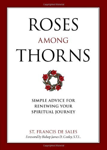 Saint Francis De Sales/Roses Among Thorns@ Simple Advice for Renewing Your Spiritual Journey
