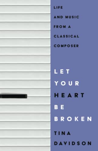 Tina Davidson Let Your Heart Be Broken Life And Music From A Classical Composer 