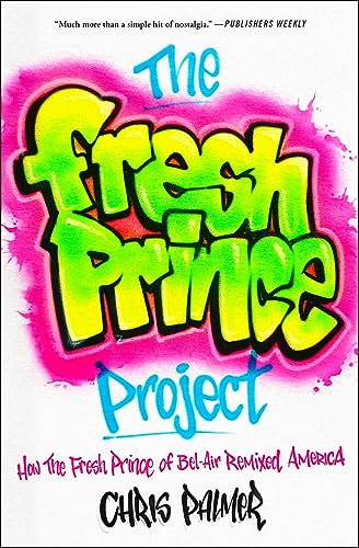 Chris Palmer The Fresh Prince Project How The Fresh Prince Of Bel Air Remixed America 
