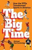 Michael Maccambridge The Big Time How The 1970s Transformed Sports In America 