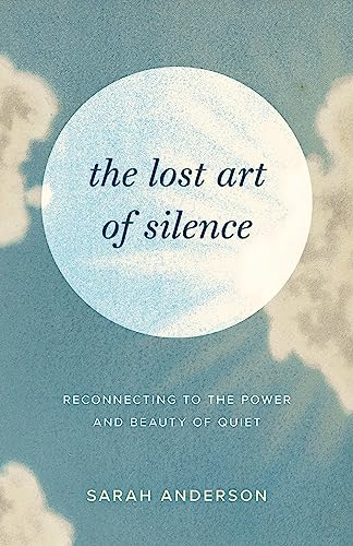 Sarah Anderson The Lost Art Of Silence Reconnecting To The Power And Beauty Of Quiet 