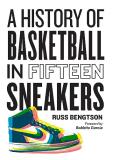 Russ Bengtson A History Of Basketball In Fifteen Sneakers 