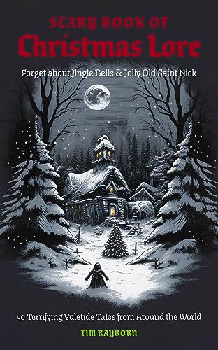 Tim Rayborn/The Scary Book of Christmas Lore@ 50 Terrifying Yuletide Tales from Around the Worl