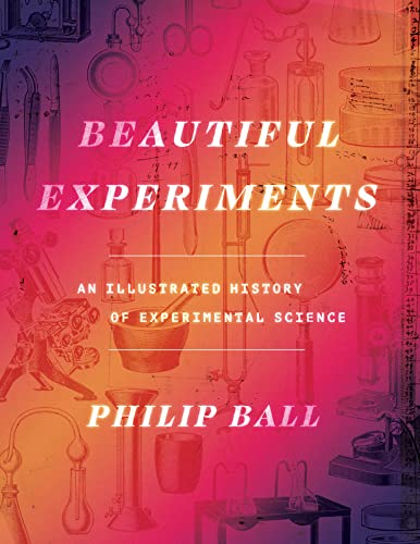 Philip Ball Beautiful Experiments An Illustrated History Of Experimental Science 