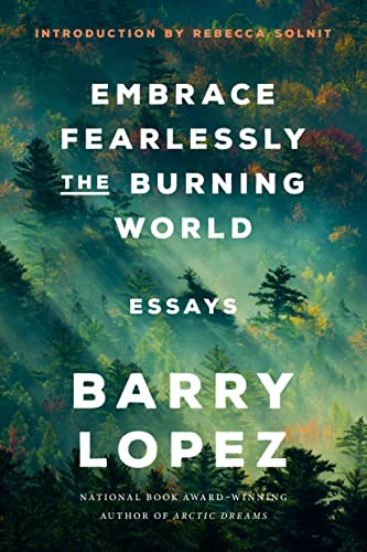 Barry Lopez/Embrace Fearlessly the Burning World@ Essays