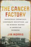 Jim Morris The Cancer Factory Industrial Chemicals Corporate Deception And Th 