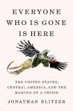 Jonathan Blitzer Everyone Who Is Gone Is Here The United States Central America And The Makin 