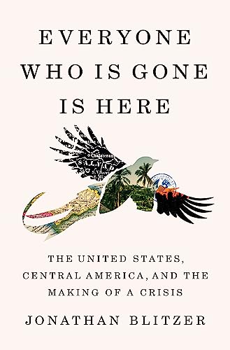 Jonathan Blitzer/Everyone Who Is Gone Is Here@ The United States, Central America, and the Makin