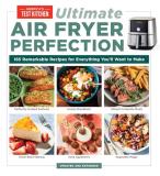 America's Test Kitchen Ultimate Air Fryer Perfection 185 Remarkable Recipes That Make The Most Of Your 