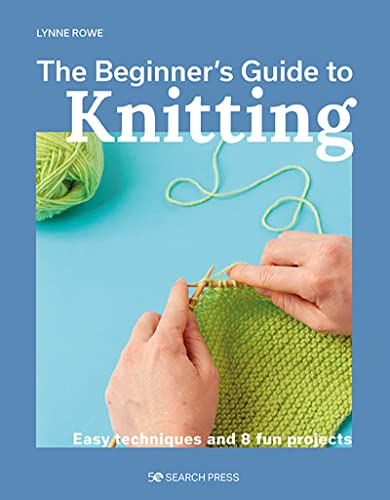 Lynne Rowe The Beginner's Guide To Knitting Easy Techniques And 8 Fun Projects 