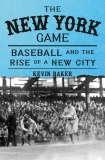 Kevin Baker The New York Game Baseball And The Rise Of A New City 