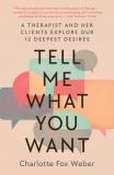 Charlotte Fox Weber Tell Me What You Want A Therapist And Her Clients Explore Our 12 Deepes 