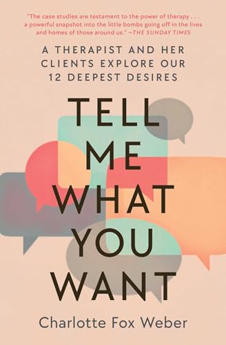 Charlotte Fox Weber Tell Me What You Want A Therapist And Her Clients Explore Our 12 Deepes 