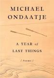 Michael Ondaatje A Year Of Last Things Poems 