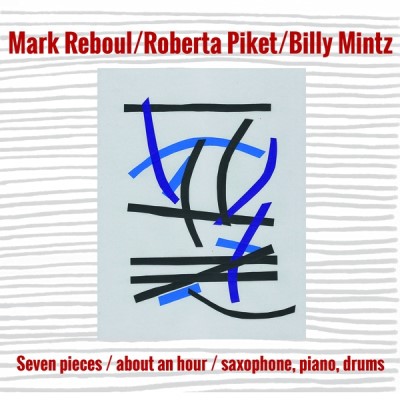 Mark Reboul/Roberta Piket/Billy Mintz/Seven Pieces/About an Hour/Saxophone, Piano, Drums