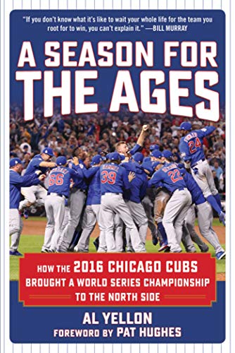 Al Yellon/A Season for the Ages@ How the 2016 Chicago Cubs Brought a World Series