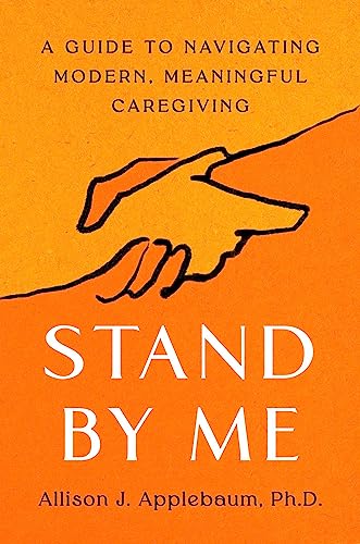 Allison J. Applebaum Stand By Me A Guide To Navigating Modern Meaningful Caregivi 