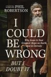 Phil Robertson I Could Be Wrong But I Doubt It Why Jesus Is Your Greatest Hope On Earth And In E 