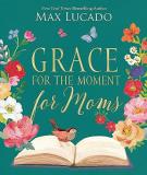 Max Lucado Grace For The Moment For Moms Inspirational Thoughts Of Encouragement And Appre 