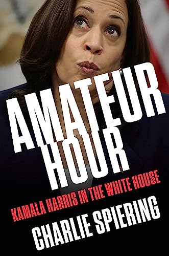 Charlie Spiering Amateur Hour Kamala Harris In The White House 