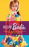 Carol Spencer Dressing Barbie A Celebration Of The Clothes That Made America's 